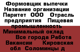 Формовщик выпечки › Название организации ­ Паритет, ООО › Отрасль предприятия ­ Пищевая промышленность › Минимальный оклад ­ 22 000 - Все города Работа » Вакансии   . Кировская обл.,Соломинцы д.